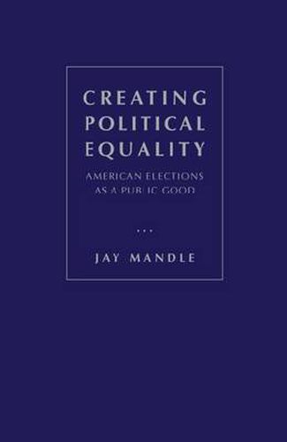 Cover image for Creating Political Equality: American Elections as a Public Good