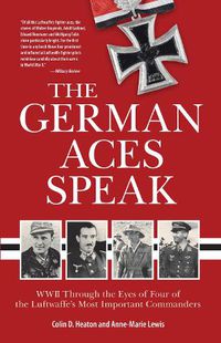 Cover image for The German Aces Speak: World War II Through the Eyes of Four of the Luftwaffe's Most Important Commanders
