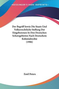 Cover image for Der Begriff Sowie Die Staats Und Volkerrechtliche Stellung Der Eingeborenen in Den Deutschen Schutzgebieten Nach Deutschem Kolonialrechte (1906)