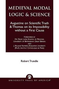 Cover image for Medieval Modal Logic & Science: Augustine on Scientific Truth and Thomas on its Impossibility Without a First Cause