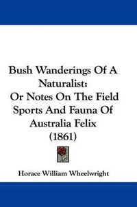 Cover image for Bush Wanderings of a Naturalist: Or Notes on the Field Sports and Fauna of Australia Felix (1861)