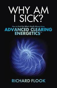 Cover image for Why Am I Sick?: How to Find Out What's Really Wrong Using Advanced Clearing Energetics