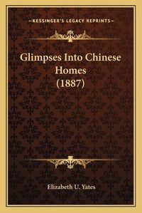 Cover image for Glimpses Into Chinese Homes (1887)