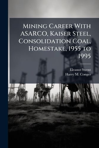 Cover image for Mining Career With ASARCO, Kaiser Steel, Consolidation Coal, Homestake, 1955 to 1995