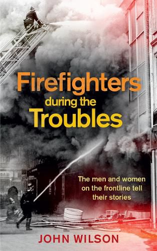 Cover image for Firefighters during the Troubles: The men and women on the frontline tell their stories