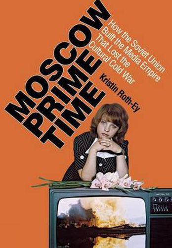 Cover image for Moscow Prime Time: How the Soviet Union Built the Media Empire That Lost the Cultural Cold War