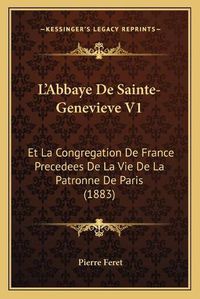 Cover image for L'Abbaye de Sainte-Genevieve V1: Et La Congregation de France Precedees de La Vie de La Patronne de Paris (1883)