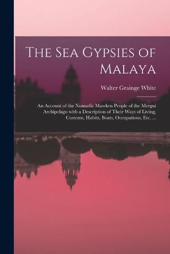 The Sea Gypsies of Malaya: an Account of the Nomadic Mawken People of the Mergui Archipelago With a Description of Their Ways of Living, Customs, Habits, Boats, Occupations, Etc. ...