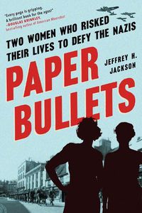 Cover image for Paper Bullets: Two Women Who Risked Their Lives to Defy the Nazis