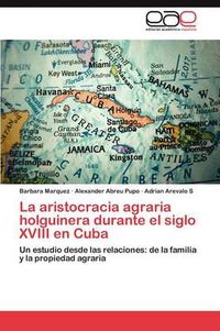 Cover image for La aristocracia agraria holguinera durante el siglo XVIII en Cuba