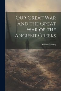 Cover image for Our Great War and the Great War of the Ancient Greeks