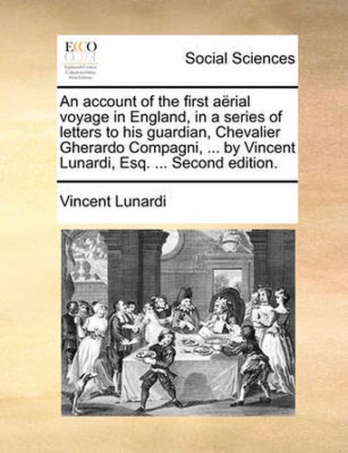 Cover image for An Account of the First Arial Voyage in England, in a Series of Letters to His Guardian, Chevalier Gherardo Compagni, ... by Vincent Lunardi, Esq. ... Second Edition.