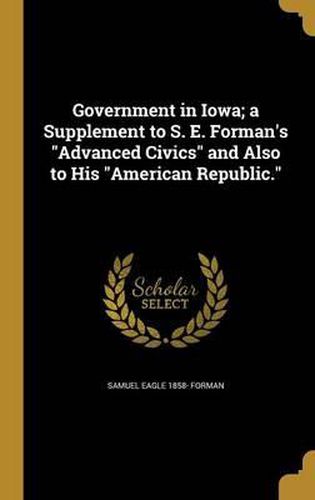 Government in Iowa; A Supplement to S. E. Forman's Advanced Civics and Also to His American Republic.