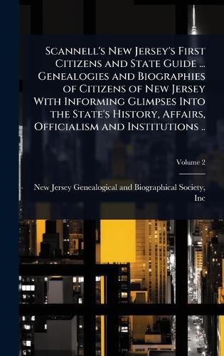 Cover image for Scannell's New Jersey's First Citizens and State Guide ... Genealogies and Biographies of Citizens of New Jersey With Informing Glimpses Into the State's History, Affairs, Officialism and Institutions ..