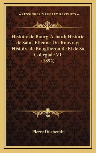 Histoire de Bourg-Achard; Historie de Saint-Etienne-Du-Rouvray; Histoire de Bougtheroulde Et de Sa Collegiale V1 (1892)