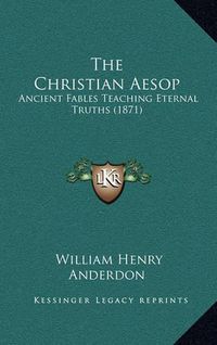 Cover image for The Christian Aesop: Ancient Fables Teaching Eternal Truths (1871)