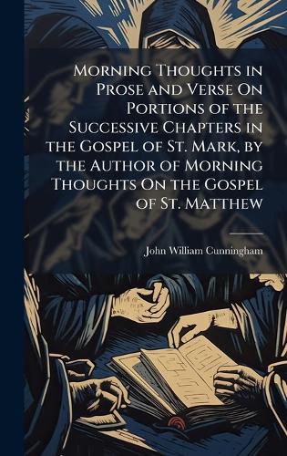 Cover image for Morning Thoughts in Prose and Verse On Portions of the Successive Chapters in the Gospel of St. Mark, by the Author of Morning Thoughts On the Gospel of St. Matthew