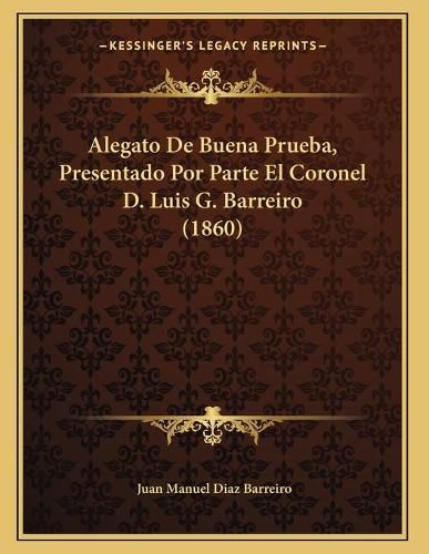 Alegato de Buena Prueba, Presentado Por Parte El Coronel D. Luis G. Barreiro (1860)