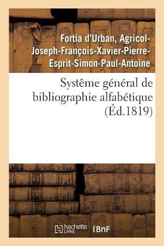 Systeme General de Bibliographie Alfabetique, Applique Au Tableau Enciclopedique: Des Connaissances Humaines, Et En Particulier A La Phitologie