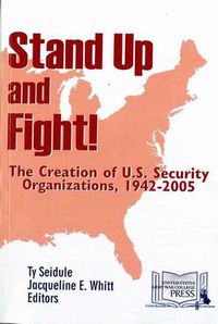 Cover image for Stand Up and Fight!: The Creation of U.S. Security Organizations, 1942-2005: The Creation of U.S. Security Organizations, 1942-2005