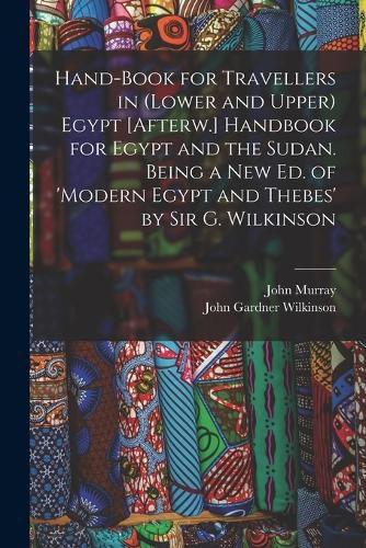 Hand-Book for Travellers in (Lower and Upper) Egypt [Afterw.] Handbook for Egypt and the Sudan. Being a New Ed. of 'modern Egypt and Thebes' by Sir G. Wilkinson