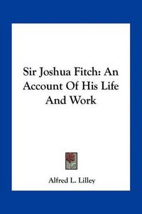 Cover image for Sir Joshua Fitch: An Account of His Life and Work