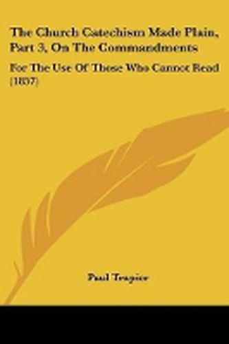 Cover image for The Church Catechism Made Plain, Part 3, On The Commandments: For The Use Of Those Who Cannot Read (1857)