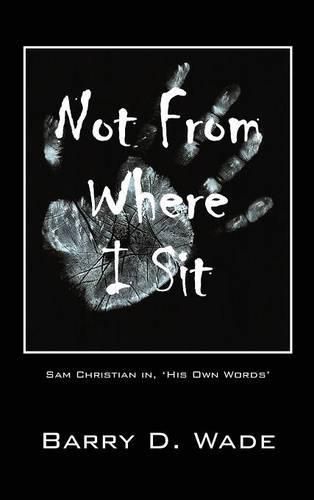 Not From Where I Sit: Sam Christian in, 'His Own Words