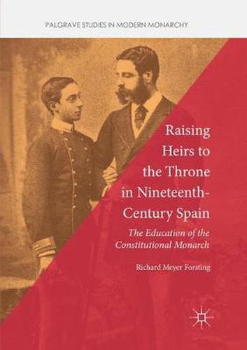 Cover image for Raising Heirs to the Throne in Nineteenth-Century Spain: The Education of the Constitutional Monarch