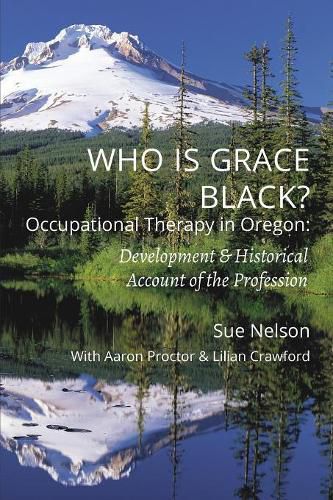 Cover image for Who is Grace Black?: Occupational Therapy in Oregon: Development & Historical Account of the Profession