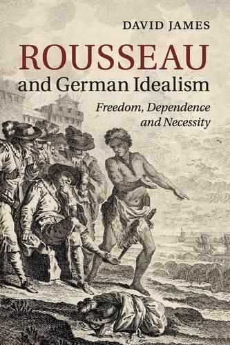 Rousseau and German Idealism: Freedom, Dependence and Necessity