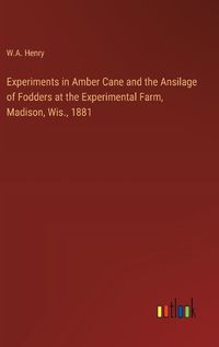 Cover image for Experiments in Amber Cane and the Ansilage of Fodders at the Experimental Farm, Madison, Wis., 1881