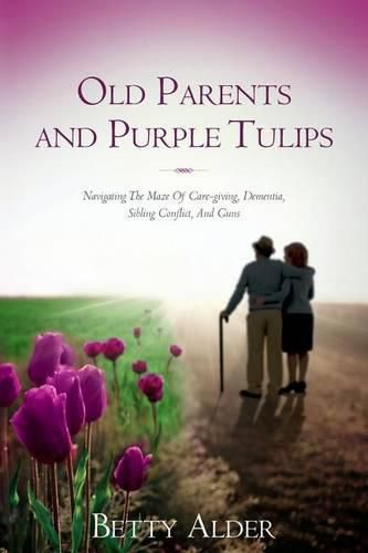 Cover image for Old Parents and Purple Tulips: Navigating The Maze Of Care-giving, Dementia, Sibling Conflict, And Guns