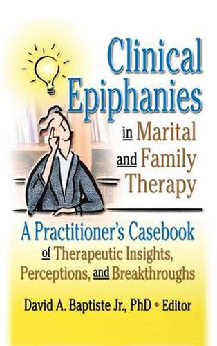 Cover image for Clinical Epiphanies in Marital and Family Therapy: A Practitioner's Casebook of Therapeutic Insights, Perceptions, and Breakthroughs