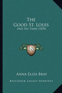 Cover image for The Good St. Louis: And His Times (1870)