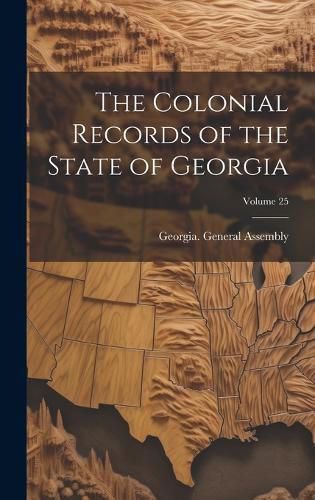 The Colonial Records of the State of Georgia; Volume 25