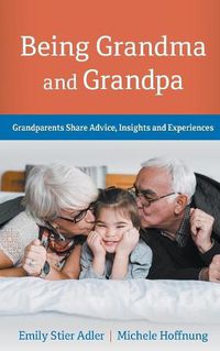 Cover image for Being Grandma and Grandpa: Grandparents Share Advice, Insights and Experiences