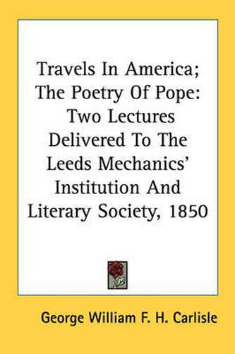 Cover image for Travels in America; The Poetry of Pope: Two Lectures Delivered to the Leeds Mechanics' Institution and Literary Society, 1850