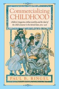 Cover image for Commercializing Childhood: Children's Magazines, Urban Gentility, and the Ideal of the Child Consumer in the United States, 1823-1918