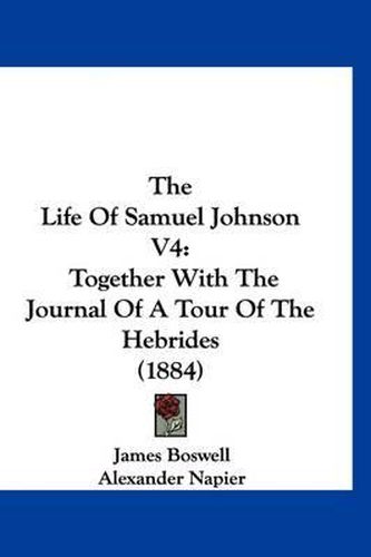 Cover image for The Life of Samuel Johnson V4: Together with the Journal of a Tour of the Hebrides (1884)