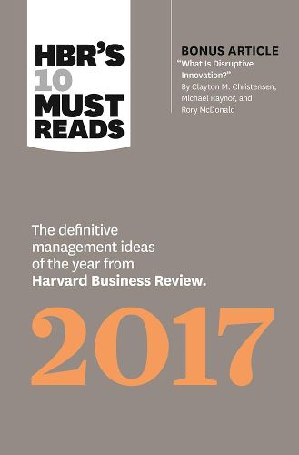 HBR's 10 Must Reads 2017: The Definitive Management Ideas of the Year from Harvard Business Review (with bonus article  What Is Disruptive Innovation? ) (HBR's 10 Must Reads)