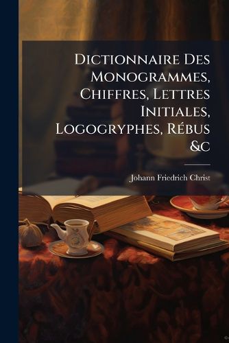 Cover image for Dictionnaire Des Monogrammes, Chiffres, Lettres Initiales, Logogryphes, R Bus &C: Sous Lesquels Les Plus C L Bres Peintres, Graveurs & Dessinateurs Ont Dessin Leurs Noms