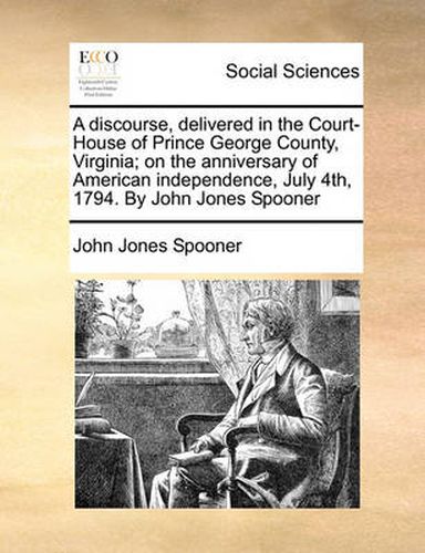 Cover image for A Discourse, Delivered in the Court-House of Prince George County, Virginia; On the Anniversary of American Independence, July 4th, 1794. by John Jones Spooner