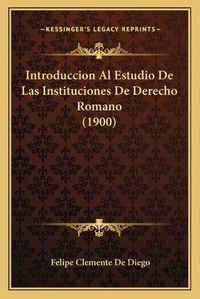 Cover image for Introduccion Al Estudio de Las Instituciones de Derecho Romano (1900)