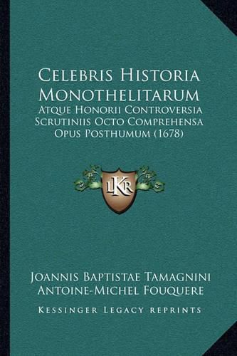 Cover image for Celebris Historia Monothelitarum: Atque Honorii Controversia Scrutiniis Octo Comprehensa Opus Posthumum (1678)