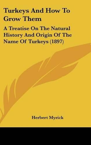 Turkeys and How to Grow Them: A Treatise on the Natural History and Origin of the Name of Turkeys (1897)