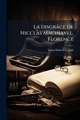 Cover image for La Disgr Ce de Nicclas Machiavel, Florence: 1469-1527