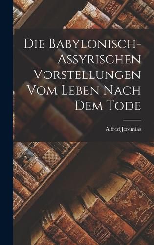 Cover image for Die Babylonisch-assyrischen Vorstellungen vom Leben Nach dem Tode