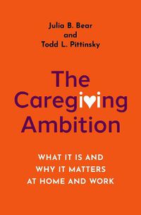 Cover image for The Caregiving Ambition: What It Is and Why It Matters at Home and Work