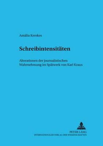 Schreibintensitaeten: Alterationen Der Journalistischen Wahrnehmung Im Spaetwerk Von Karl Kraus